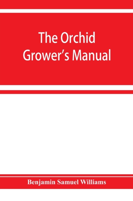 The orchid-grower's manual, containing descriptions of the best species and varieties of orchidaceous plants in cultivation, Paperback / softback Book