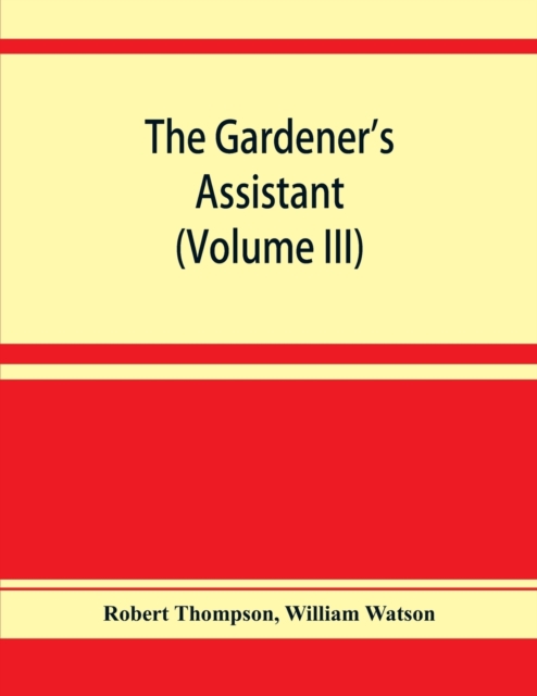 The gardener's assistant; a practical and scientific exposition of the art of gardening in all its branches (Volume III), Paperback / softback Book