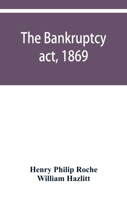 The Bankruptcy act, 1869; the Debtors act, 1869; the Insolvent debtors and bankruptcy repeal act, 1869 : Together with the general rules and orders in bankruptcy, at common law and in the county court, Paperback / softback Book