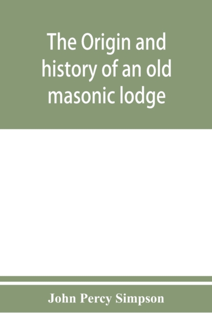 The origin and history of an old masonic lodge, The Caveac, no. 176, of ancient free &; accepted masons of England, Paperback / softback Book