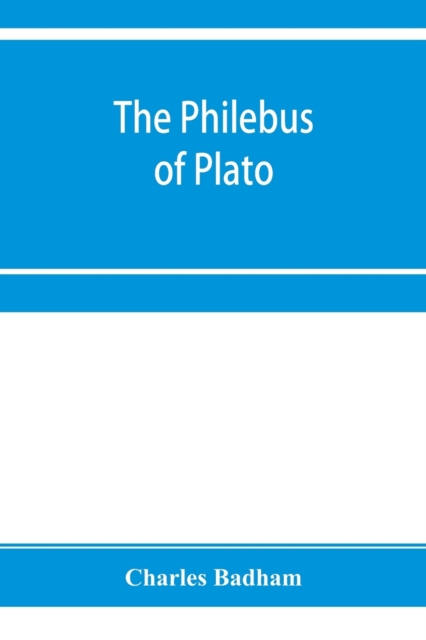 The philebus of Plato : with introduction, notes and appendix; together with a critical letter on the laws of Plato, and a chapter of palaeographical remarks, Paperback / softback Book