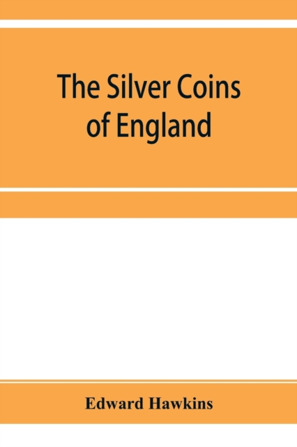 The silver coins of England, arranged and described; with remarks on British money, previous to the Saxon dynasties, Paperback / softback Book
