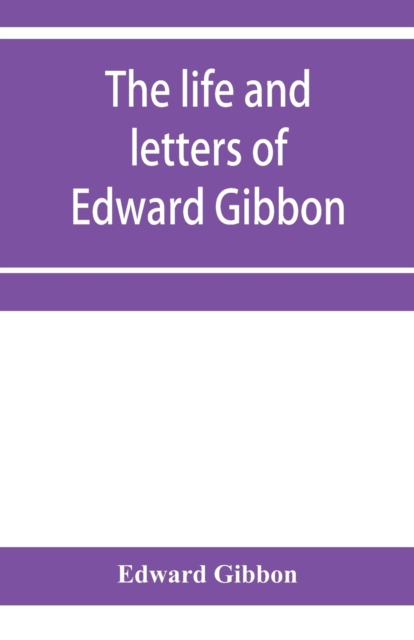 The life and letters of Edward Gibbon; with his History of the crusades. Verbatim reprint, with copious index, Paperback / softback Book