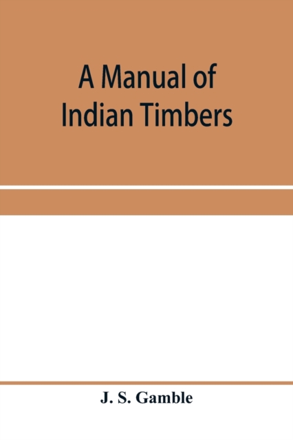 A manual of Indian timbers; an account of the structure, growth, distribution, and qualities of Indian woods, Paperback / softback Book