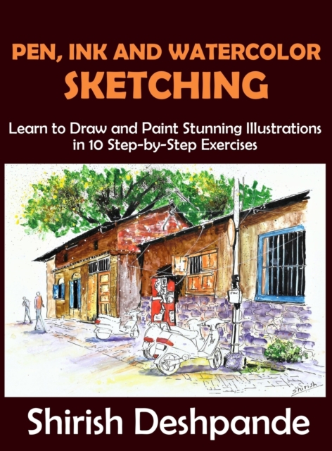 Pen, Ink and Watercolor Sketching : Learn to Draw and Paint Stunning Illustrations in 10 Step-by-Step Exercises, Hardback Book