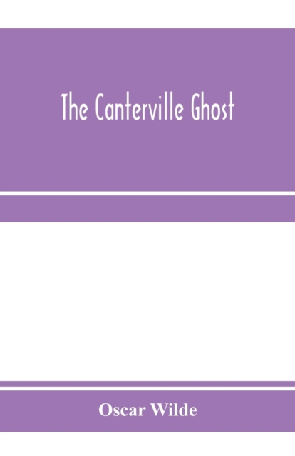 The Canterville ghost. An amusing chronicle of the tribulations of the ghost of Canterville Chase when his ancestral halls became the home of the American Minister to the Court of St. James, Paperback / softback Book