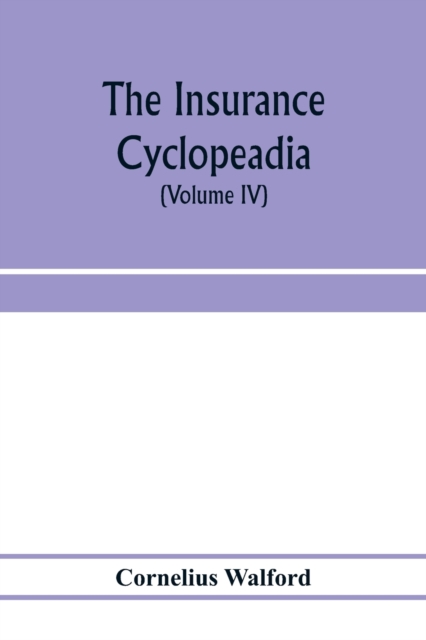 The insurance cyclopeadia : being a dictionary of the definitions of terms used in connexion with the theory and practice of insurance in all its branches: a biographical summary of the lives of all t, Paperback / softback Book
