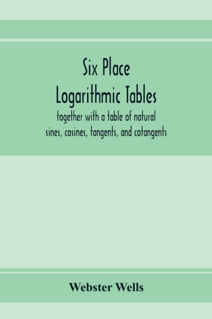 Six place logarithmic tables, together with a table of natural sines, cosines, tangents, and cotangents, Paperback / softback Book