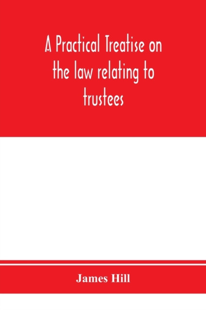 A practical treatise on the law relating to trustees, their powers, duties, privileges and liabilities, Paperback / softback Book