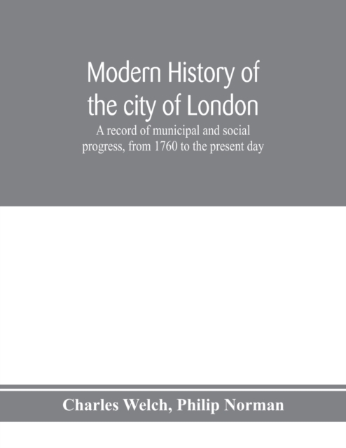 Modern history of the city of London; a record of municipal and social progress, from 1760 to the present day, Paperback / softback Book