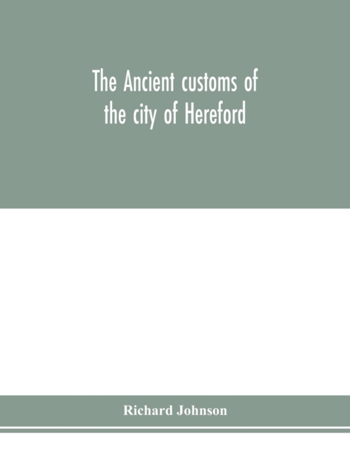 The ancient customs of the city of Hereford. With translations of the earlier city charters and grants; also, some account of the trades of the city, and other information relative to its early histor, Paperback / softback Book