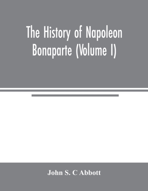 The history of Napoleon Bonaparte (Volume I), Paperback / softback Book
