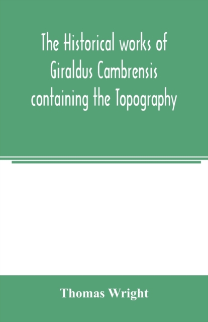 The historical works of Giraldus Cambrensis containing the Topography of Ireland and the history of the conquest of Ireland, Paperback / softback Book