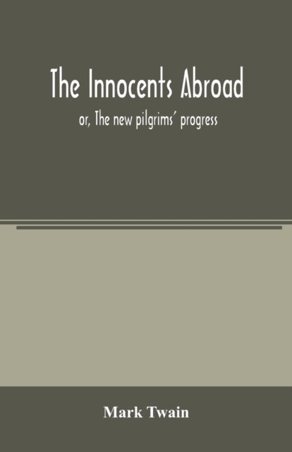 The innocents abroad : or, The new pilgrims' progress; being some account of the steamship Quaker City's pleasure excursion to Europe and the Holy Land, with descriptions of countries, nations, incide, Paperback / softback Book