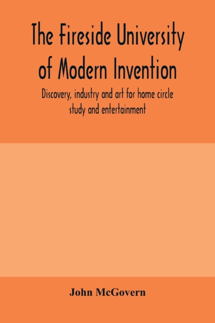 The fireside university of modern invention, discovery, industry and art for home circle study and entertainment, Paperback / softback Book