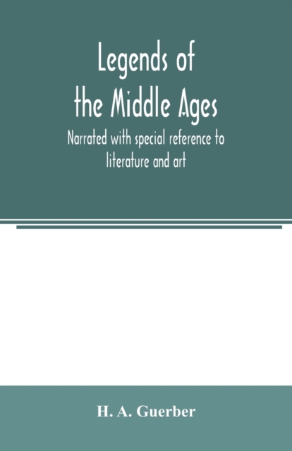Legends of the middle ages, narrated with special reference to literature and art, Paperback / softback Book