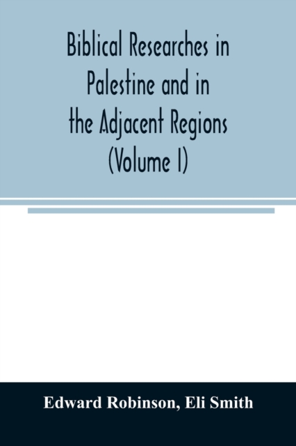 Biblical researches in Palestine and in the adjacent regions : A journal of travels in the year 1838 (Volume I), Paperback / softback Book