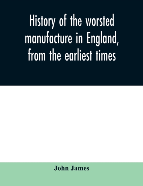 History of the worsted manufacture in England, from the earliest times; with introductory notices of the manufacture among the ancient nations, and during the middle ages, Paperback / softback Book