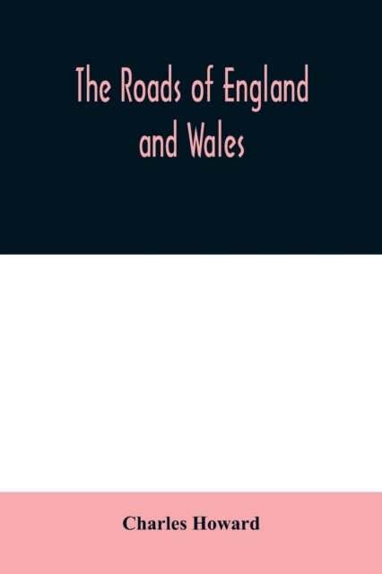 The roads of England and Wales : an itinerary for cyclists, tourists, and travellers, containing an original description of the contour and surface with mileage of the main (direct and principal cross, Paperback / softback Book