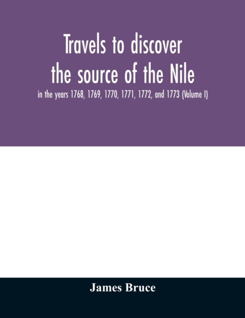 Travels to discover the source of the Nile, in the years 1768, 1769, 1770, 1771, 1772, and 1773 (Volume I), Paperback / softback Book