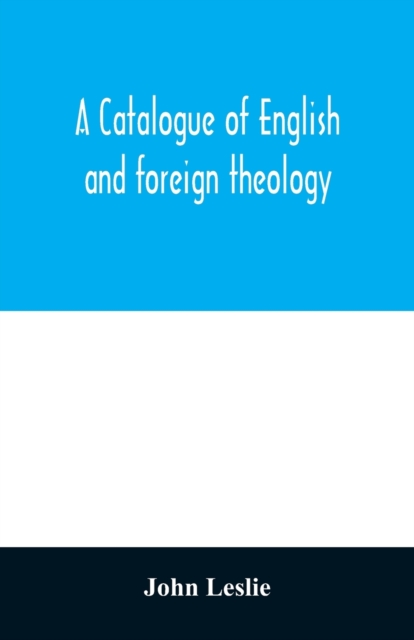 A Catalogue of English and foreign theology : comprising the holy scriptures, in various languages, liturgies and liturgical works; A very choice collection of the Fathers of the Church, Councils and, Paperback / softback Book