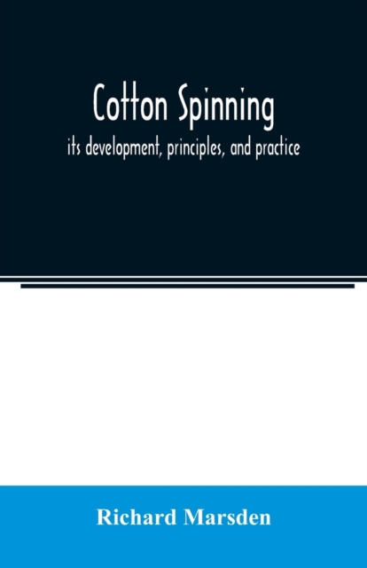 Cotton spinning : its development, principles, and practice, Paperback / softback Book