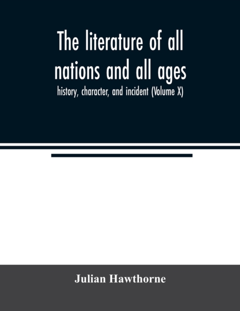 The literature of all nations and all ages; history, character, and incident (Volume X), Paperback / softback Book