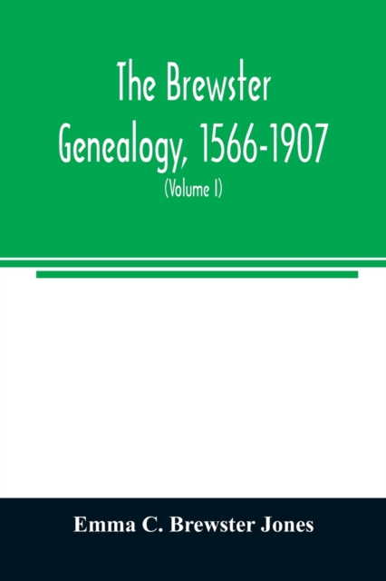 The Brewster genealogy, 1566-1907; a record of the descendants of William Brewster of the Mayflower. ruling elder of the Pilgrim church which founded Plymouth colony in 1620 (Volume I), Paperback / softback Book