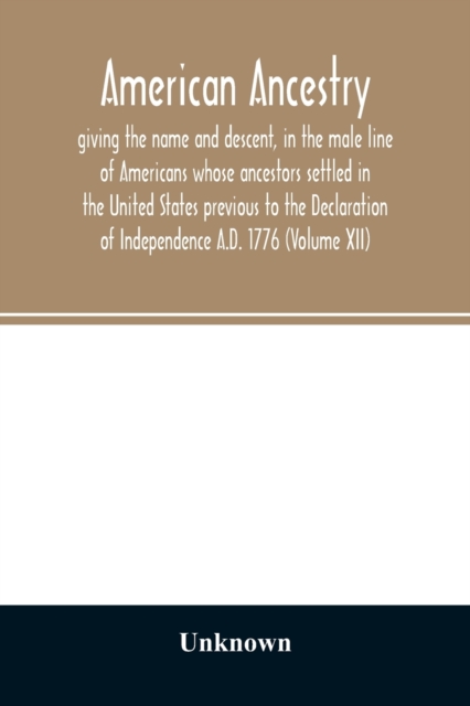 American ancestry : : giving the name and descent, in the male line of Americans whose ancestors settled in the United States previous to the Declaration of Independence A.D. 1776 (Volume XII), Paperback / softback Book