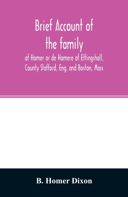Brief account of the family of Homer or de Homere of Ettingshall, County Stafford, Eng. and Boston, Mass, Paperback / softback Book