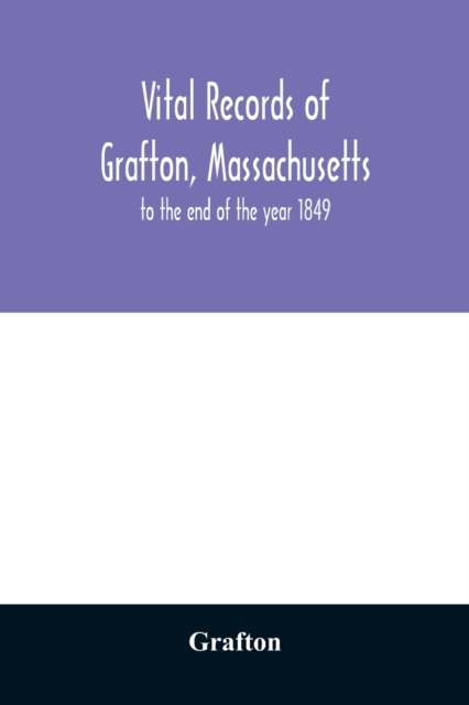 Vital records of Grafton, Massachusetts : to the end of the year 1849, Paperback / softback Book
