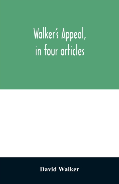 Walker's appeal, in four articles, : together with a preamble to the colored citizens of the world, but in particular and very expressly to those of the United States of America. Written in Boston, in, Paperback / softback Book
