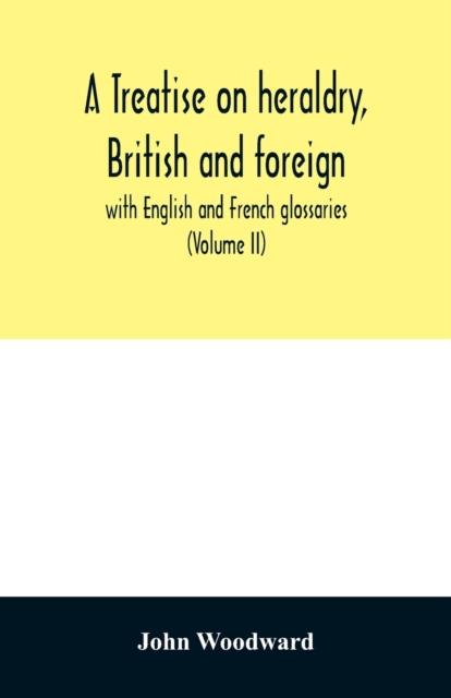 A treatise on heraldry, British and foreign : with English and French glossaries (Volume II), Paperback / softback Book