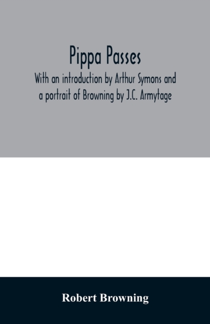 Pippa passes. With an introduction by Arthur Symons and a portrait of Browning by J.C. Armytage, Paperback / softback Book