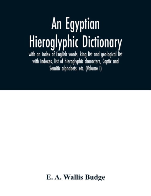 An Egyptian hieroglyphic dictionary : with an index of English words, king list and geological list with indexes, list of hieroglyphic characters, Coptic and Semitic alphabets, etc. (Volume I), Paperback / softback Book