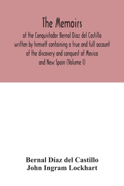The Memoirs, of the Conquistador Bernal Diaz del Castillo written by himself containing a true and full account of the discovery and conquest of Mexico and New Spain (Volume I), Paperback / softback Book