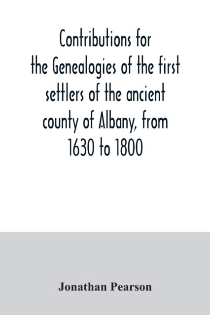 Contributions for the genealogies of the first settlers of the ancient county of Albany, from 1630 to 1800, Paperback / softback Book