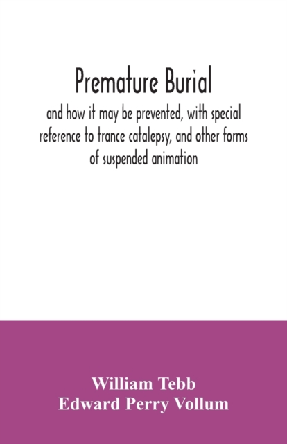 Premature burial, and how it may be prevented, with special reference to trance catalepsy, and other forms of suspended animation, Paperback / softback Book