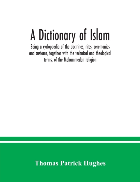 A Dictionary of Islam; being a cyclopaedia of the doctrines, rites, ceremonies and customs, together with the technical and theological terms, of the Mohammedan religion, Paperback / softback Book