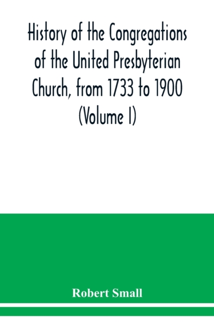 History of the congregations of the United Presbyterian Church, from 1733 to 1900 (Volume I), Paperback / softback Book