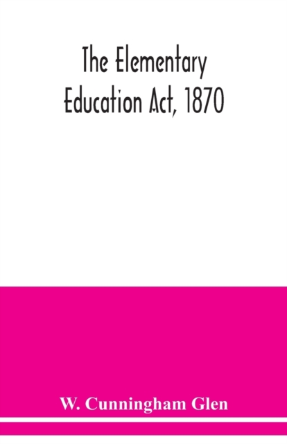 The Elementary Education Act, 1870, with introduction, notes, and index, and appendix containing the incorporated statutes, Paperback / softback Book