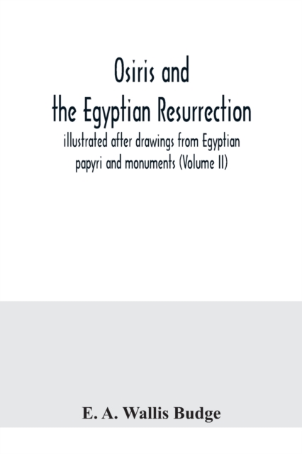 Osiris and the Egyptian resurrection; illustrated after drawings from Egyptian papyri and monuments (Volume II), Paperback / softback Book