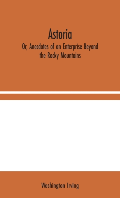 Astoria; Or, Anecdotes of an Enterprise Beyond the Rocky Mountains, Hardback Book