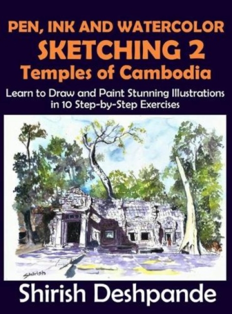 Pen, Ink and Watercolor Sketching 2 - Temples of Cambodia : Learn to Draw and Paint Stunning Illustrations in 10 Step-by-Step Exercises, Hardback Book
