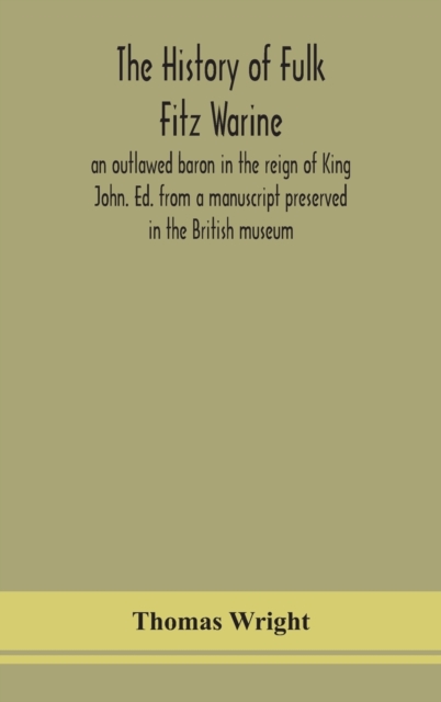 The history of Fulk Fitz Warine, an outlawed baron in the reign of King John. Ed. from a manuscript preserved in the British museum, Hardback Book