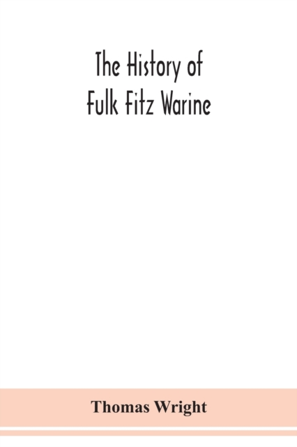 The history of Fulk Fitz Warine, an outlawed baron in the reign of King John. Ed. from a manuscript preserved in the British museum, Paperback / softback Book