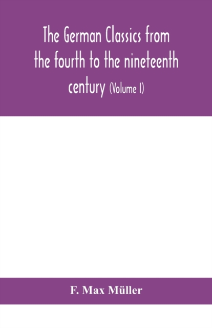 The German classics from the fourth to the nineteenth century; with biographical notices, translations into modern German, and notes (Volume I), Paperback / softback Book