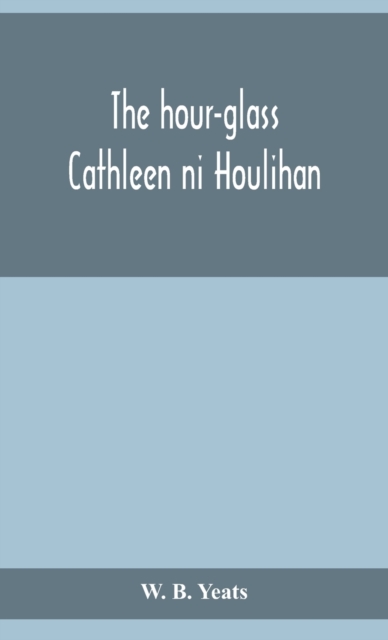 The hour-glass; Cathleen ni Houlihan; The pot of broth Being Volume Two of Plays for An Irish Theatre, Hardback Book