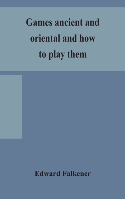 Games ancient and oriental and how to play them, being the games of the ancient Egyptians, the Hiera Gramme of the Greeks, the Ludus Latrunculorum of the Romans and the oriental games of chess, draugh, Hardback Book