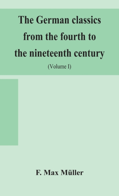 The German classics from the fourth to the nineteenth century; with biographical notices, translations into modern German, and notes (Volume I), Hardback Book